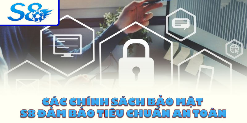 Các chính sách bảo mật S8 đảm bảo tiêu chuẩn an toàn