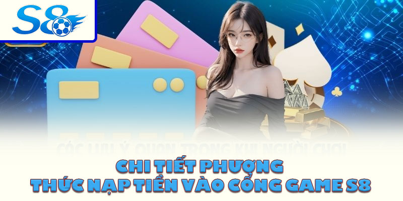 Chi tiết phương thức nạp tiền vào cổng game S8