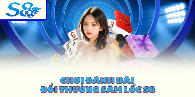 Chơi đánh bài đổi thưởng Sâm lốc S8