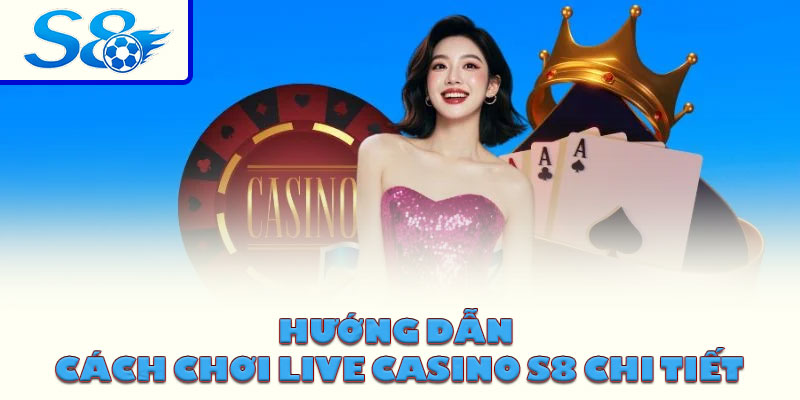 Hướng dẫn cách chơi live casino S8 chi tiết