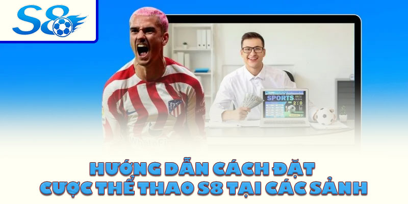 Hướng dẫn cách đặt cược thể thao S8 tại các sảnh