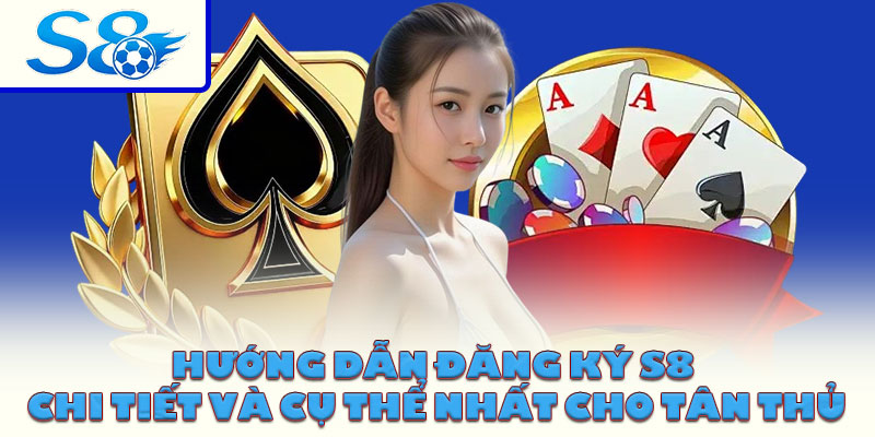 Hướng dẫn đăng ký S8 chi tiết và cụ thể nhất cho tân thủ