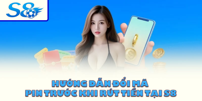 Hướng dẫn đổi mã PIN trước khi rút tiền tại S8
