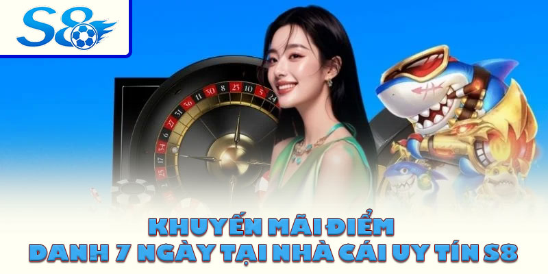 Khuyến Mãi Điểm Danh 7 Ngày Tại Nhà Cái Uy Tín S8