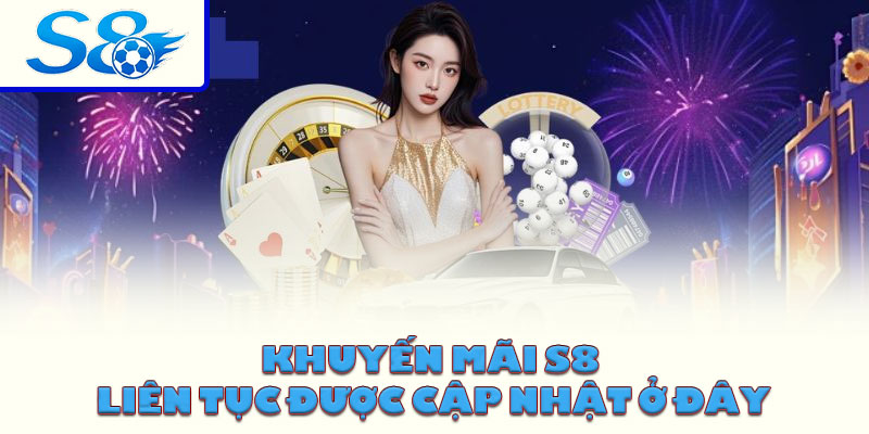 Khuyến mãi S8 liên tục được cập nhật ở đây