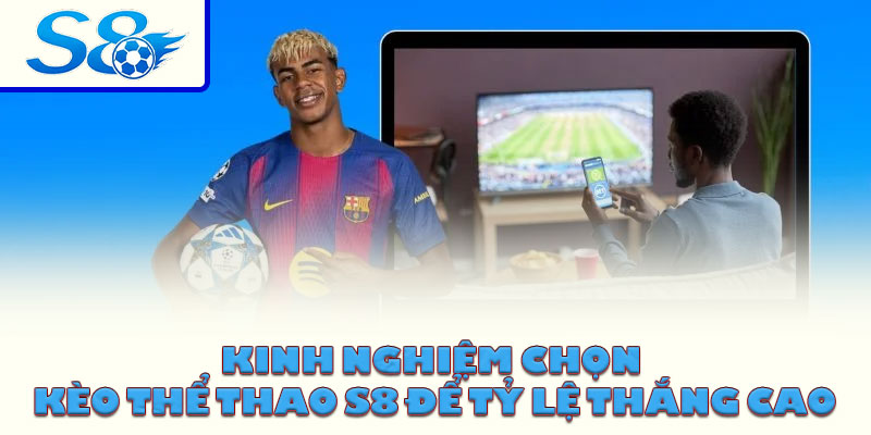 Kinh nghiệm chọn kèo thể thao S8 để tỷ lệ thắng cao