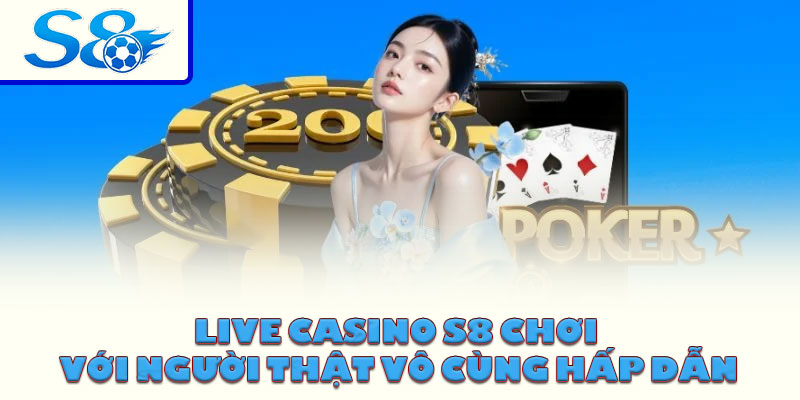 Live casino S8 chơi với người thật vô cùng hấp dẫn