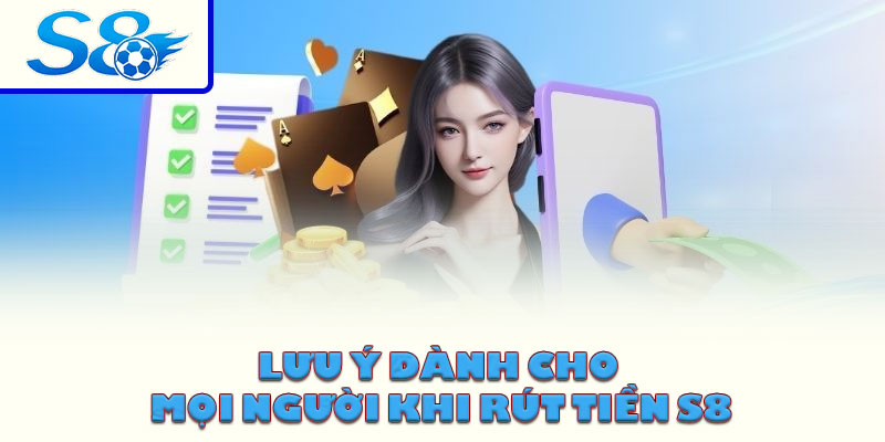 Lưu ý dành cho mọi người khi rút tiền S8