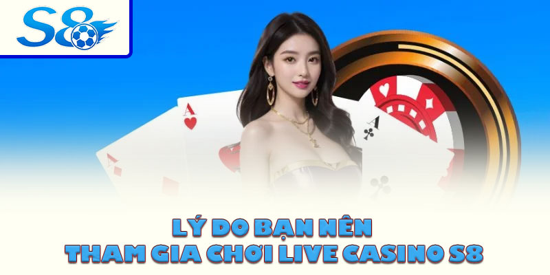 Lý do bạn nên tham gia chơi live casino S8