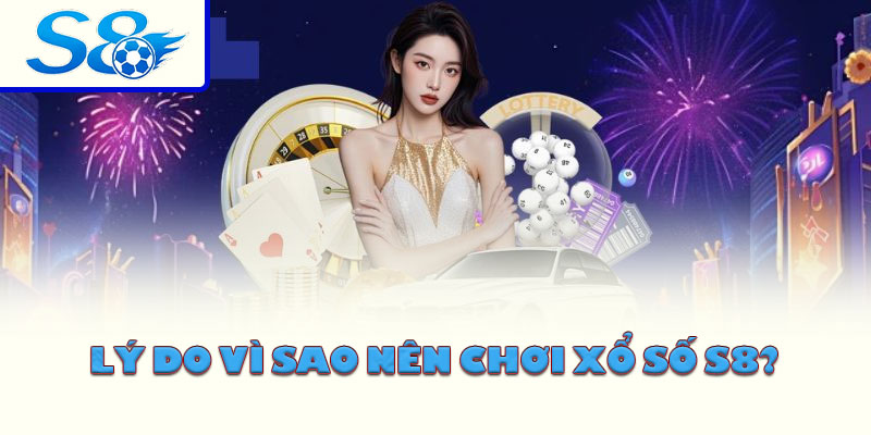 Lý do vì sao nên chơi xổ số S8?