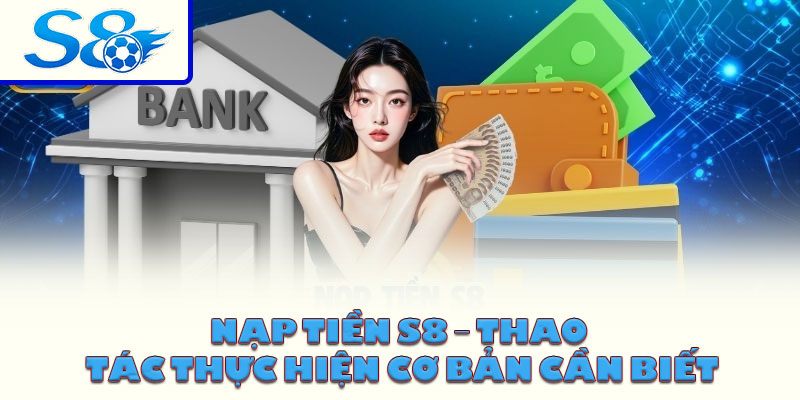 Nạp tiền S8 – Thao tác thực hiện cơ bản cần biết