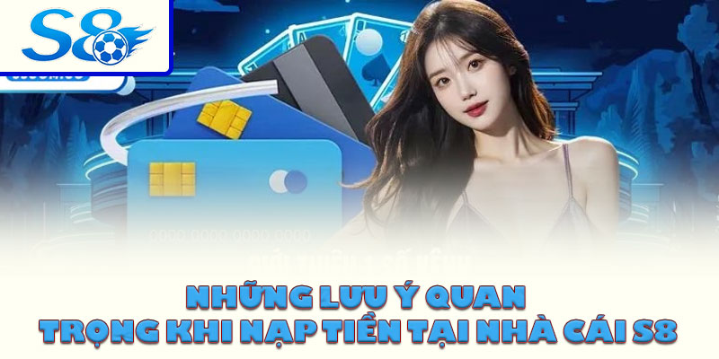 Những lưu ý quan trọng khi nạp tiền tại nhà cái S8