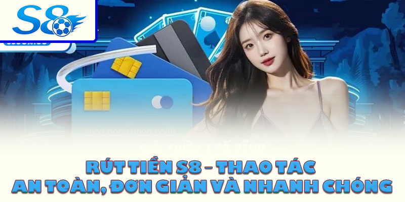 Rút tiền S8 – Thao tác an toàn, đơn giản và nhanh chóng