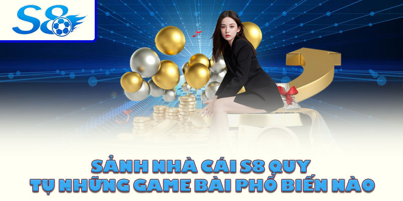 Sảnh nhà cái S8 quy tụ những game bài phổ biến nào