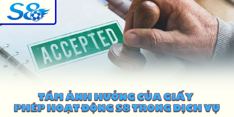 Tầm ảnh hưởng của giấy phép hoạt động S8 trong dịch vụ