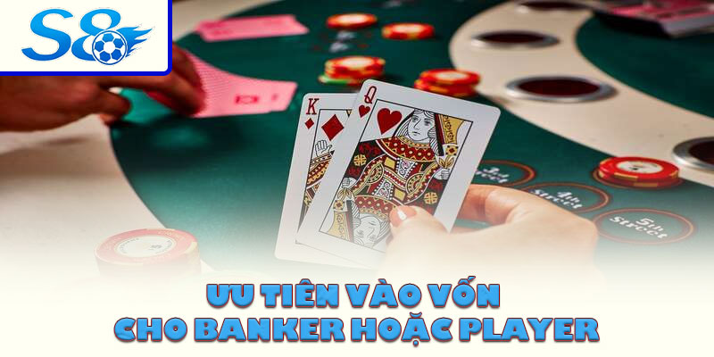 Ưu tiên vào vốn cho Banker hoặc Player